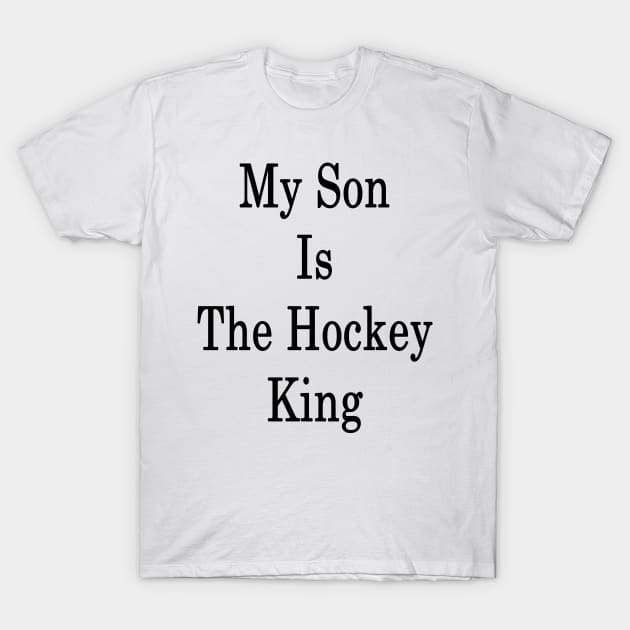 My Son Is The Hockey King T-Shirt by supernova23